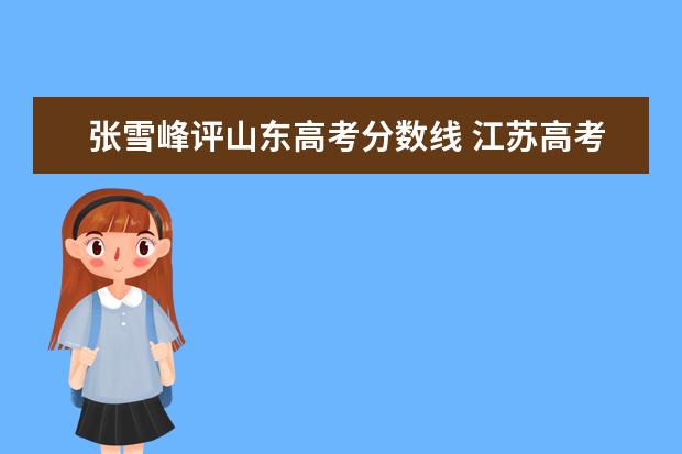 张雪峰评山东高考分数线 江苏高考总分多少才能上211,985院校