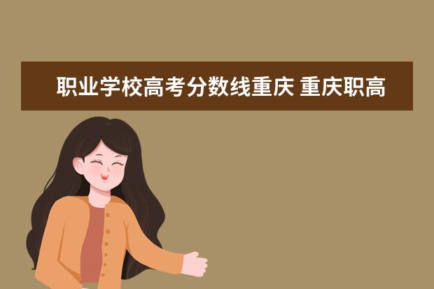 职业学校高考分数线重庆 重庆职高录取线2023