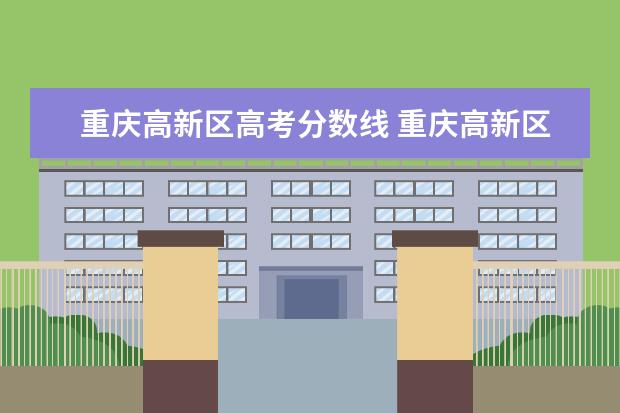 重庆高新区高考分数线 重庆高新区范围包含哪些地方