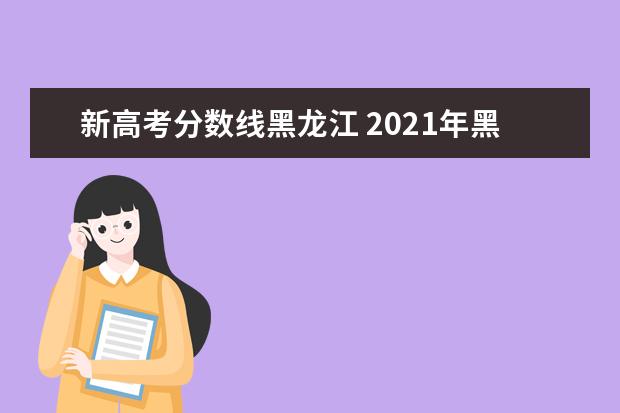 新高考分数线黑龙江 2021年黑龙江高考分数线