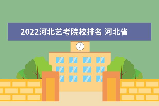 2022河北艺考院校排名 河北省艺考2022年升学压力大吗