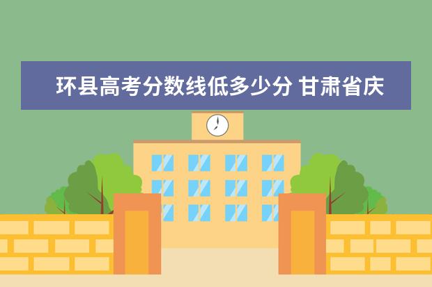 环县高考分数线低多少分 甘肃省庆阳市环一中2016年高考状元是谁