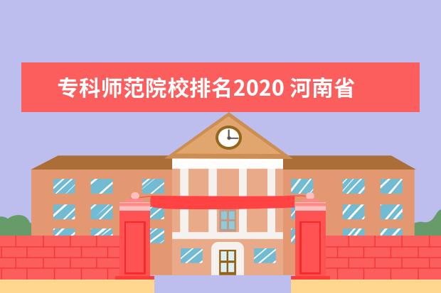专科师范院校排名2020 河南省师范类专科学校排名