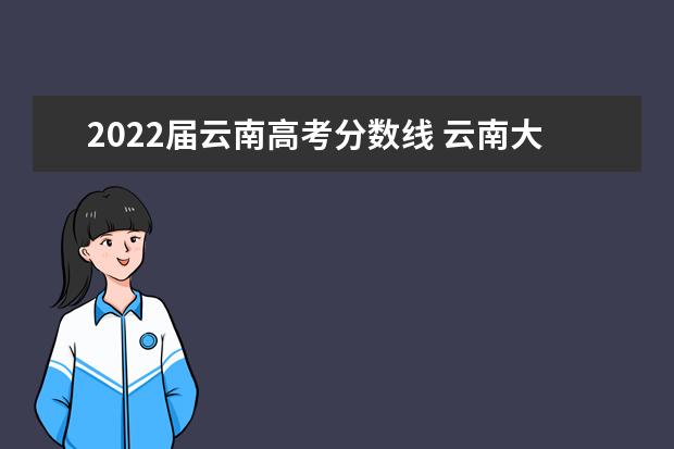 2022届云南高考分数线 云南大学滇池学院2022高考分数线发布