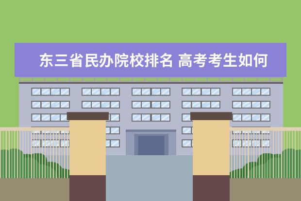 东三省民办院校排名 高考考生如何报考志愿 志愿填报技巧