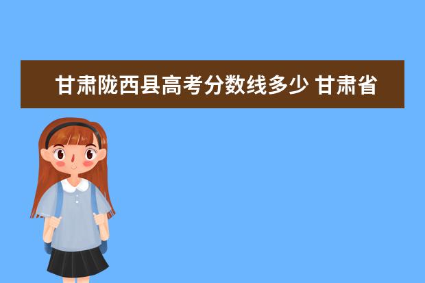 甘肃陇西县高考分数线多少 甘肃省教育厅投诉网站