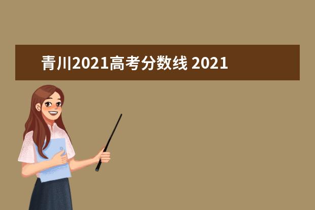 青川2021高考分数线 2021年四川地方专项计划实施区域及报考条件(含高校...