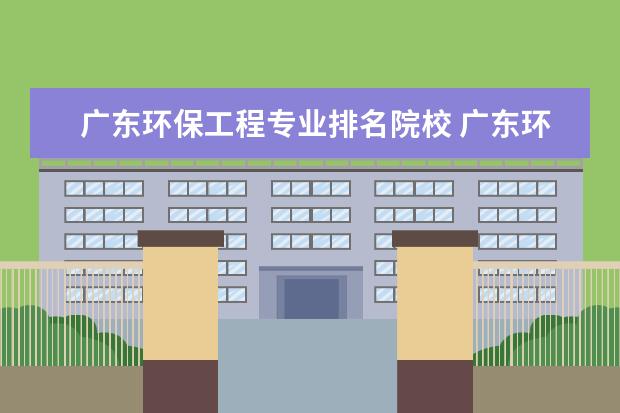 广东环保工程专业排名院校 广东环境保护工程职业学院分数线