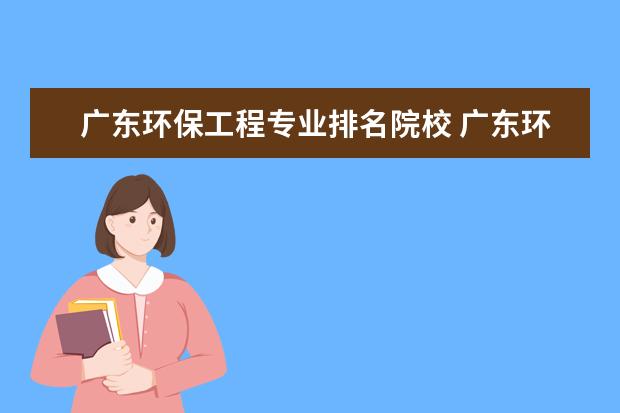 广东环保工程专业排名院校 广东环境保护工程职业学院分数线