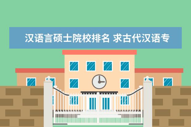 汉语言硕士院校排名 求古代汉语专业研究生招生学校的学校排名?