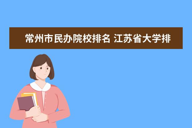 常州市民办院校排名 江苏省大学排行榜