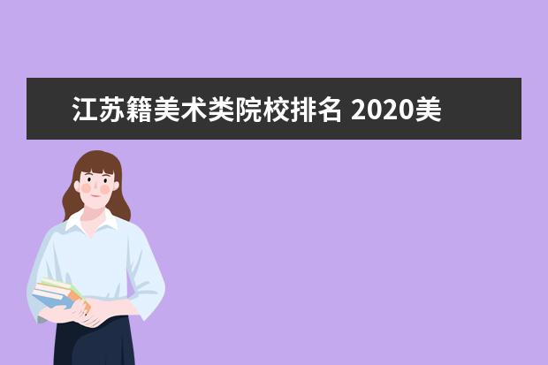 江苏籍美术类院校排名 2020美术联考分刚过线能报什么样的院校?