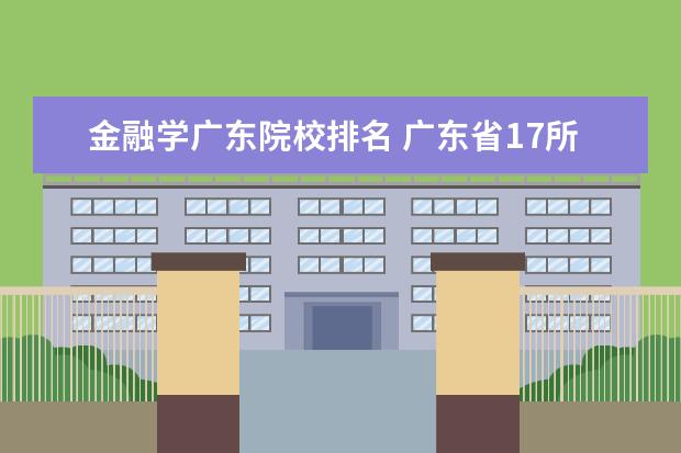 金融学广东院校排名 广东省17所省重点大学排名