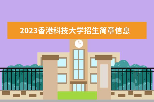 2023香港科技大学招生简章信息 香港科技大学有什么专业