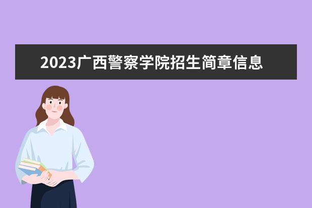 2023广西警察学院招生简章信息 广西警察学院有什么专业