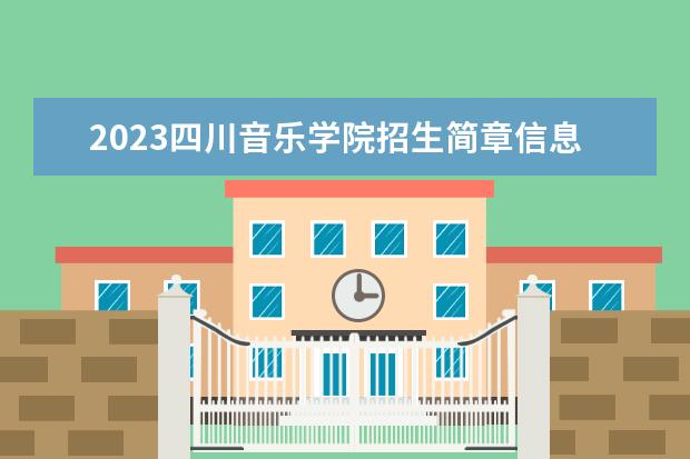 2023四川音乐学院招生简章信息 四川音乐学院有什么专业