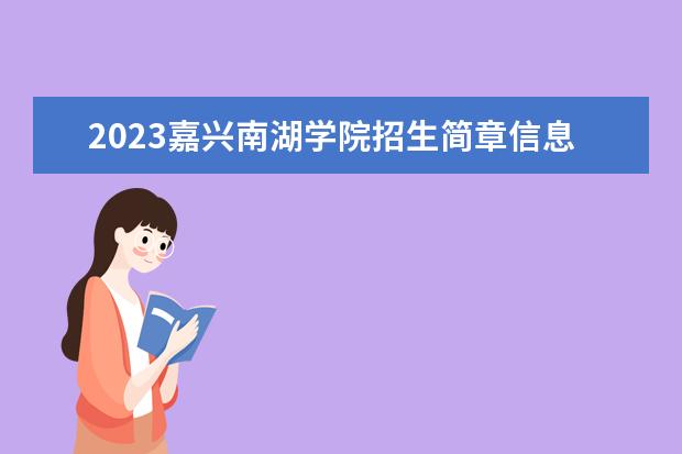 2023嘉兴南湖学院招生简章信息 嘉兴南湖学院有什么专业