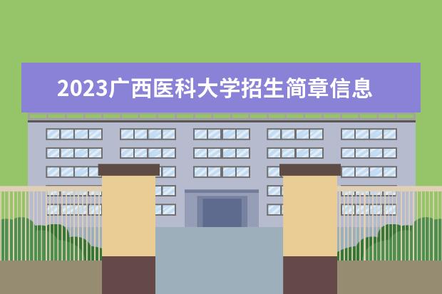 2023广西医科大学招生简章信息 广西医科大学有什么专业