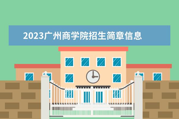 2023广州商学院招生简章信息 广州商学院有什么专业