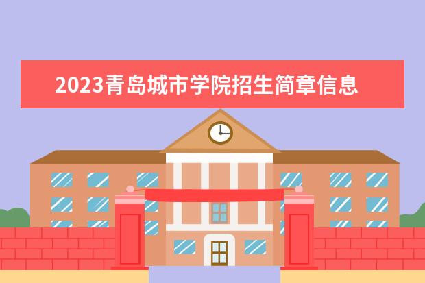 2023青岛城市学院招生简章信息 青岛城市学院有什么专业