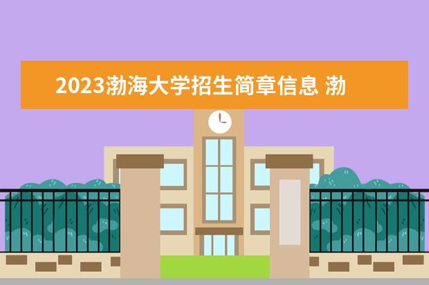 2023渤海大学招生简章信息 渤海大学有什么专业