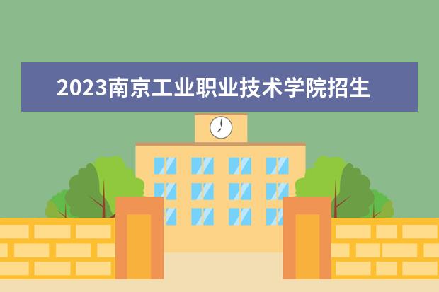 2023南京工业职业技术学院招生简章信息 南京工业职业技术学院有什么专业