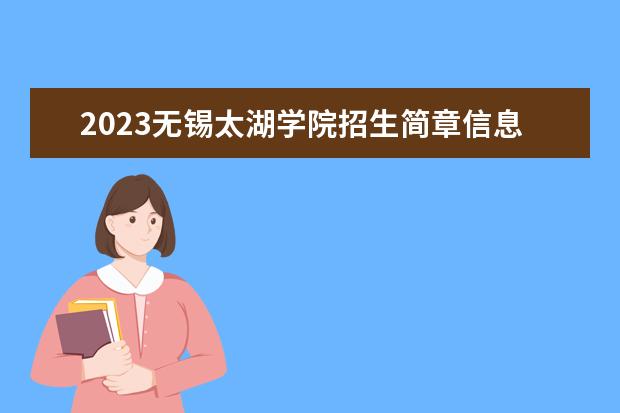 2023无锡太湖学院招生简章信息 无锡太湖学院有什么专业