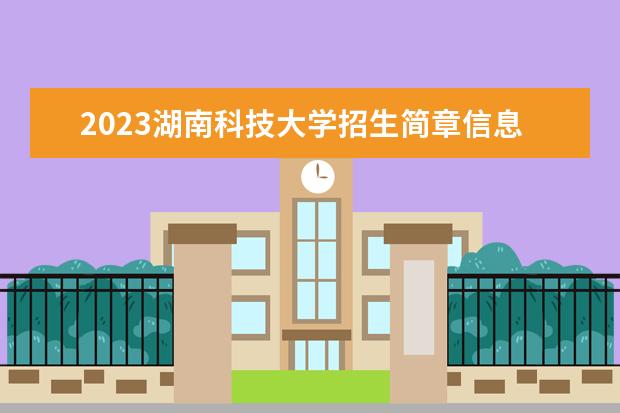 2023湖南科技大学招生简章信息 湖南科技大学有什么专业
