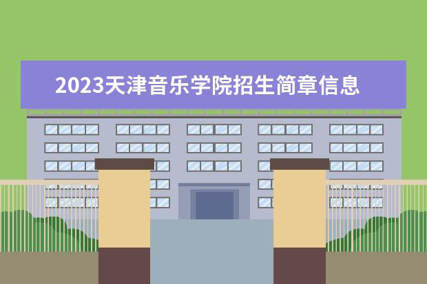 2023天津音乐学院招生简章信息 天津音乐学院有什么专业