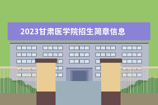 2023甘肃医学院招生简章信息 甘肃医学院有什么专业