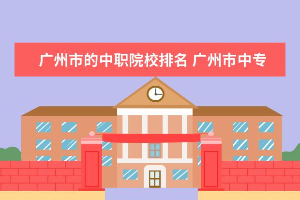 广州市的中职院校排名 广州市中专学校排名前十