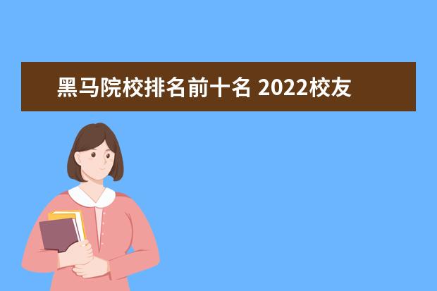 黑马院校排名前十名 2022校友会中国大学排名正式发布,哪些大学成最大的...