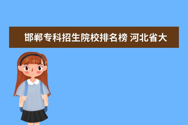 邯郸专科招生院校排名榜 河北省大专学校排行榜2022