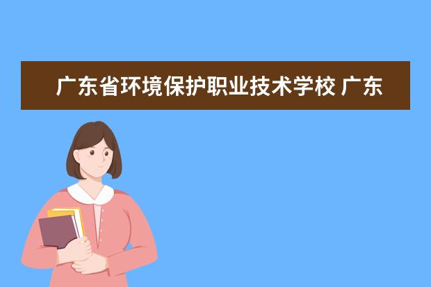 广东省环境保护职业技术学校 广东环境保护工程职业学院分数线