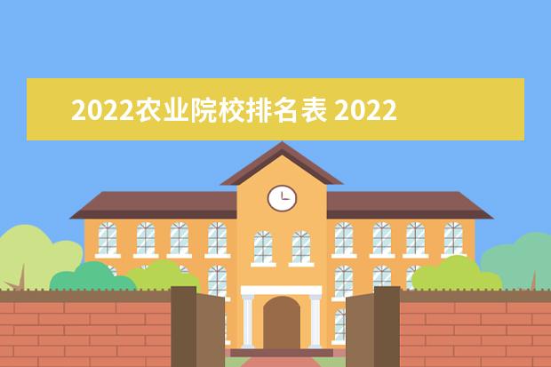 2022农业院校排名表 2022农业类大学排行榜有哪些