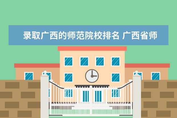 录取广西的师范院校排名 广西省师范大学排名及录取分数线