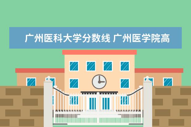 广州医科大学分数线 广州医学院高考录取分数线多少?
