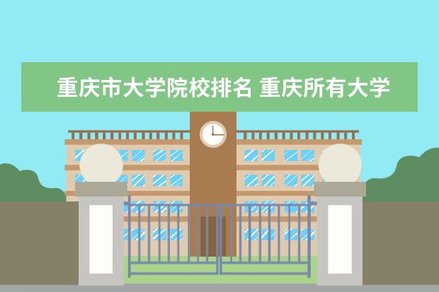 重庆市大学院校排名 重庆所有大学排名一览表