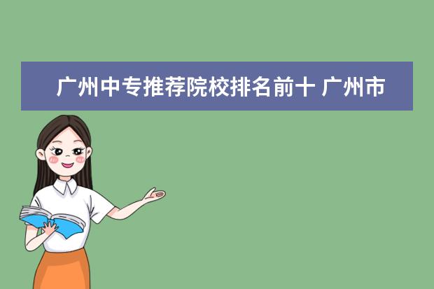 广州中专推荐院校排名前十 广州市中专学校排名前十
