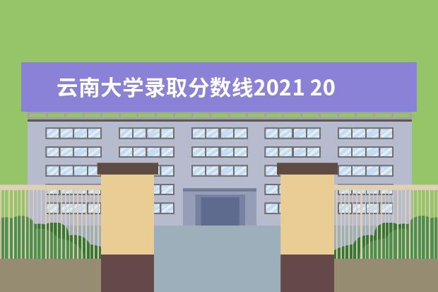 云南大学录取分数线2021 2021年云南大学录取分数线