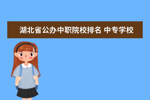 湖北省公办中职院校排名 中专学校排名前十