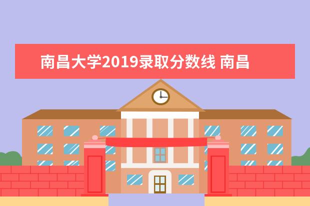 南昌大学2019录取分数线 南昌大学分数线2022