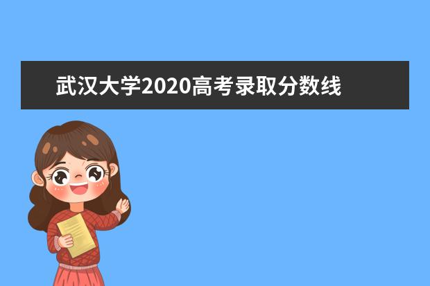 武汉大学2020高考录取分数线 武汉大学录取分数线2021