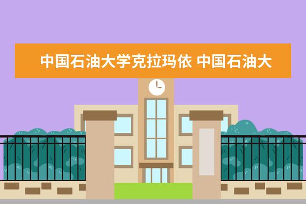 中国石油大学克拉玛依 中国石油大学(北京)克拉玛依校区怎么样?