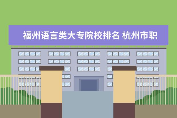 福州语言类大专院校排名 杭州市职业高中排名