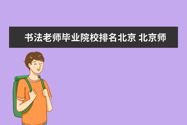 书法老师毕业院校排名北京 北京师范大学书法特长生录取分数线是多少?