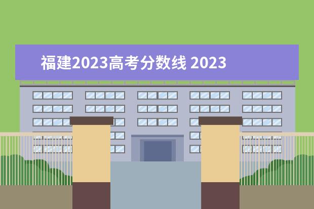 福建2023高考分数线 2023年高考录取分数线一览表