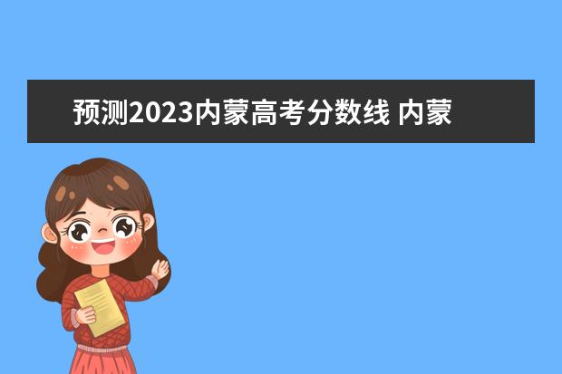 预测2023内蒙高考分数线 内蒙古高考出分时间2023