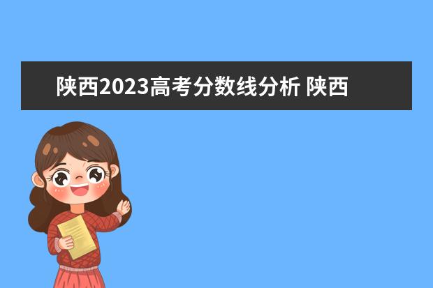 陕西2023高考分数线分析 陕西省2023高考分数线预估