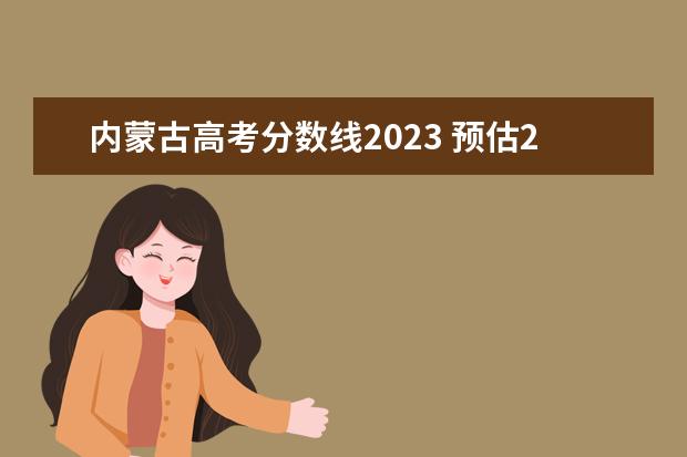 内蒙古高考分数线2023 预估2023年内蒙古高考分数线